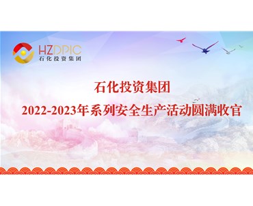 人人講安全 安全為人人 ——石化投資集團(tuán)2022-2023年系列安全生產(chǎn)活動(dòng)圓滿收官